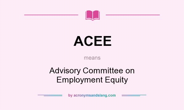 What does ACEE mean? It stands for Advisory Committee on Employment Equity
