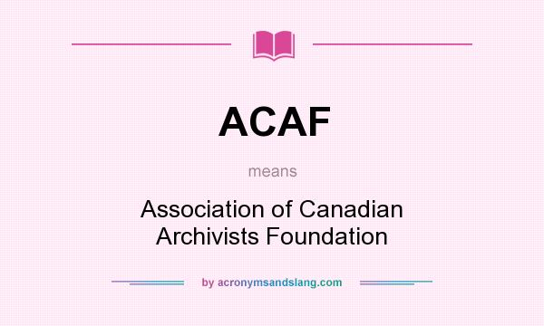 What does ACAF mean? It stands for Association of Canadian Archivists Foundation