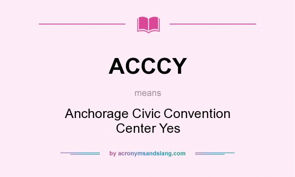 What does ACCCY mean? It stands for Anchorage Civic Convention Center Yes