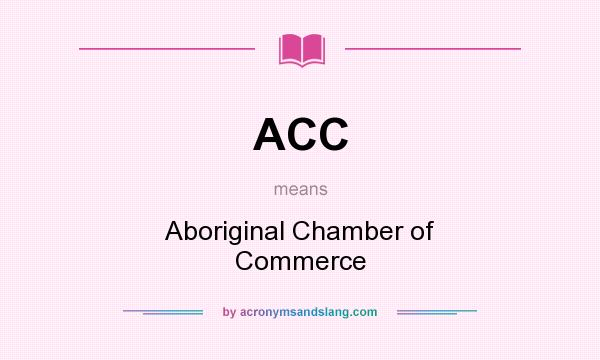 What does ACC mean? It stands for Aboriginal Chamber of Commerce