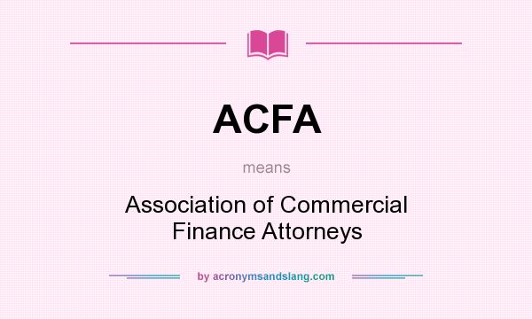 What does ACFA mean? It stands for Association of Commercial Finance Attorneys