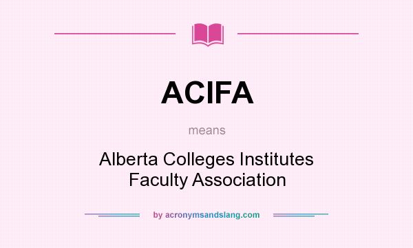 What does ACIFA mean? It stands for Alberta Colleges Institutes Faculty Association