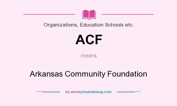 What does ACF mean? It stands for Arkansas Community Foundation