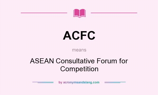 What does ACFC mean? It stands for ASEAN Consultative Forum for Competition