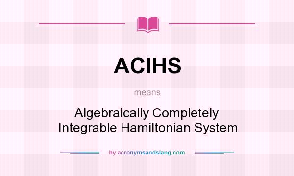 What does ACIHS mean? It stands for Algebraically Completely Integrable Hamiltonian System
