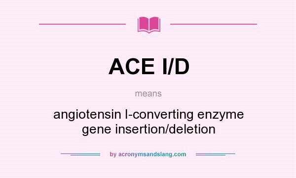 What does ACE I/D mean? It stands for angiotensin I-converting enzyme gene insertion/deletion