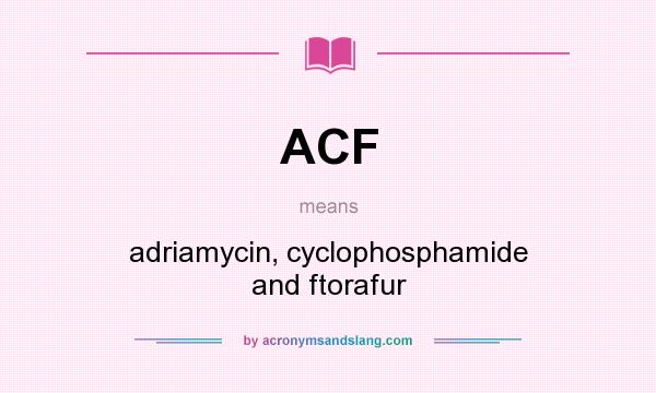 What does ACF mean? It stands for adriamycin, cyclophosphamide and ftorafur