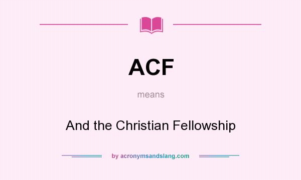 What does ACF mean? It stands for And the Christian Fellowship
