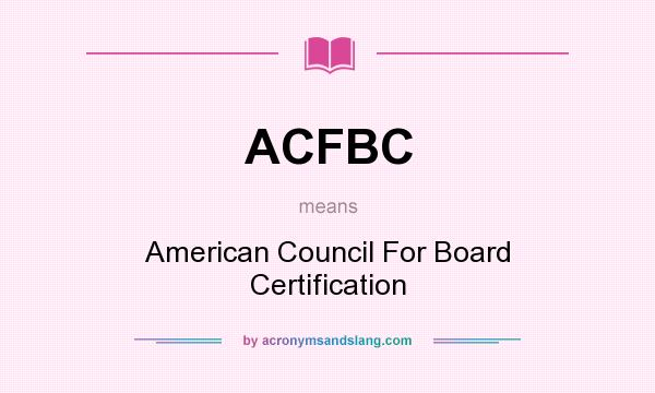 What does ACFBC mean? It stands for American Council For Board Certification