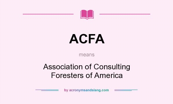What does ACFA mean? It stands for Association of Consulting Foresters of America