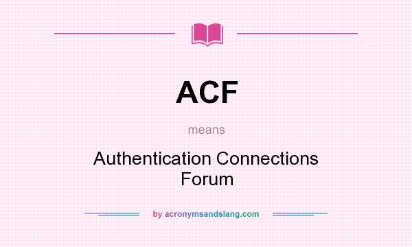 What does ACF mean? It stands for Authentication Connections Forum
