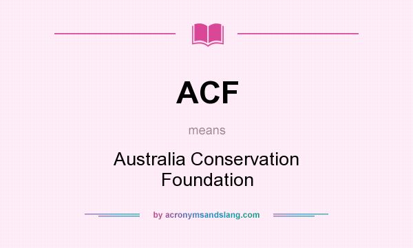 What does ACF mean? It stands for Australia Conservation Foundation
