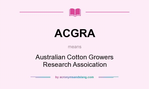 What does ACGRA mean? It stands for Australian Cotton Growers Research Assoication