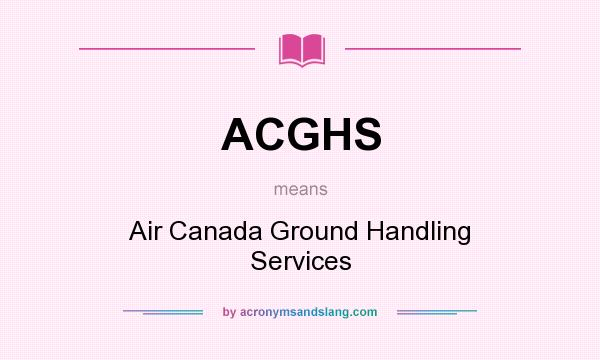 What does ACGHS mean? It stands for Air Canada Ground Handling Services