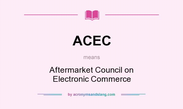 What does ACEC mean? It stands for Aftermarket Council on Electronic Commerce