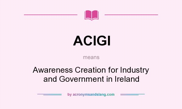 What does ACIGI mean? It stands for Awareness Creation for Industry and Government in Ireland