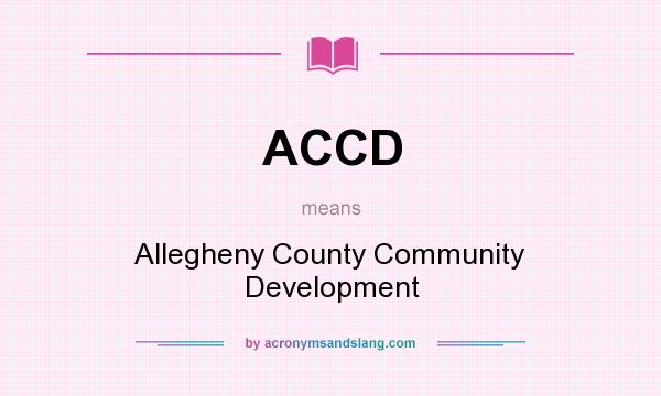 What does ACCD mean? It stands for Allegheny County Community Development