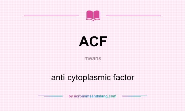 What does ACF mean? It stands for anti-cytoplasmic factor