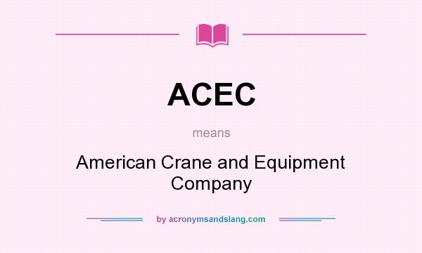 What does ACEC mean? It stands for American Crane and Equipment Company