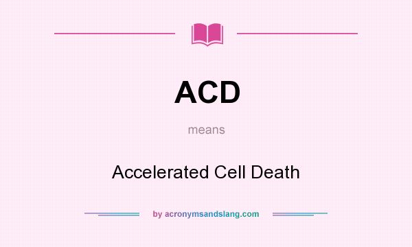 What does ACD mean? It stands for Accelerated Cell Death