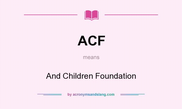 What does ACF mean? It stands for And Children Foundation