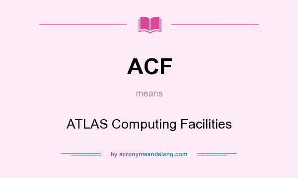 What does ACF mean? It stands for ATLAS Computing Facilities
