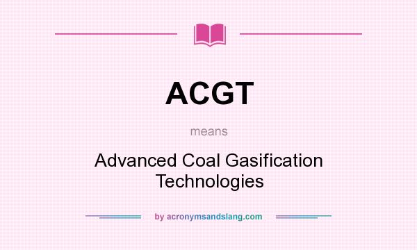 What does ACGT mean? It stands for Advanced Coal Gasification Technologies
