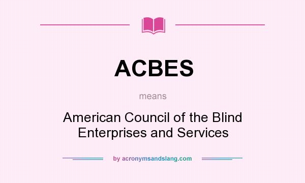 What does ACBES mean? It stands for American Council of the Blind Enterprises and Services