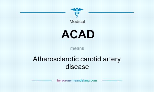 What does ACAD mean? It stands for Atherosclerotic carotid artery disease