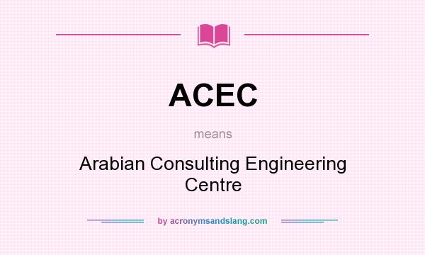 What does ACEC mean? It stands for Arabian Consulting Engineering Centre