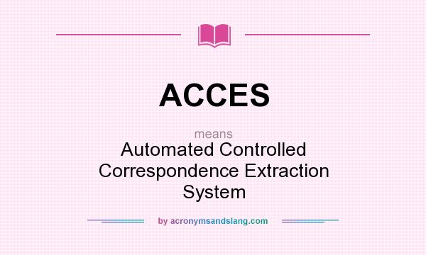 What does ACCES mean? It stands for Automated Controlled Correspondence Extraction System