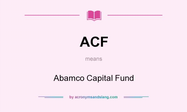 What does ACF mean? It stands for Abamco Capital Fund
