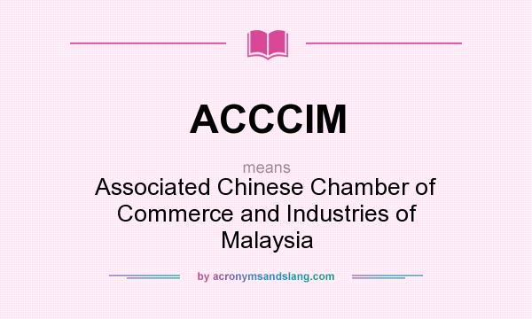 What does ACCCIM mean? It stands for Associated Chinese Chamber of Commerce and Industries of Malaysia