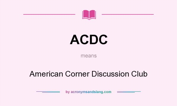 What does ACDC mean? It stands for American Corner Discussion Club