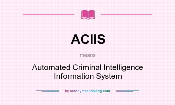 What does ACIIS mean? It stands for Automated Criminal Intelligence Information System