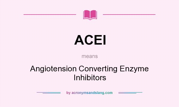 What does ACEI mean? It stands for Angiotension Converting Enzyme Inhibitors