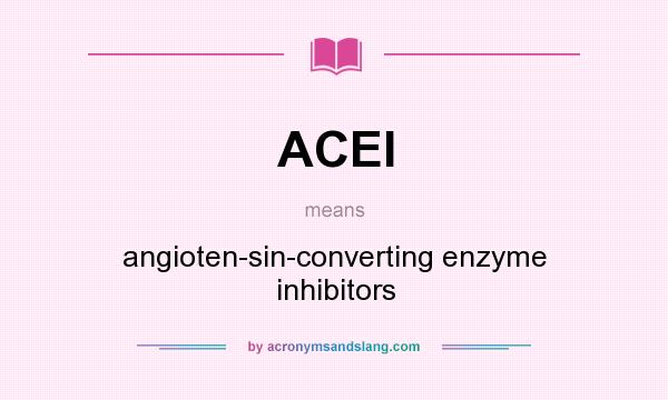 What does ACEI mean? It stands for angioten-sin-converting enzyme inhibitors