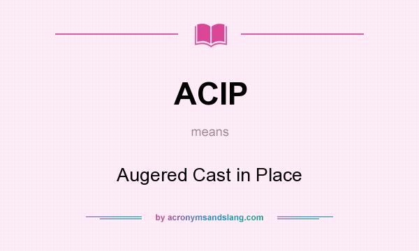 What does ACIP mean? It stands for Augered Cast in Place