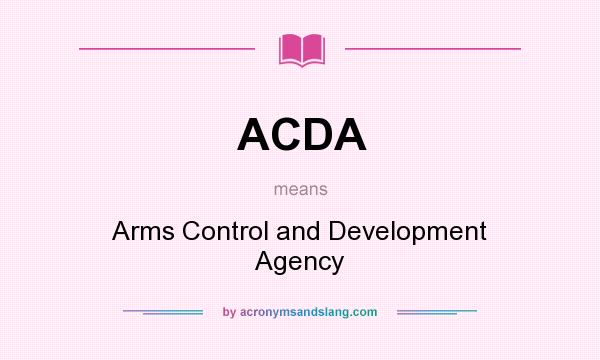 What does ACDA mean? It stands for Arms Control and Development Agency