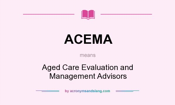 What does ACEMA mean? It stands for Aged Care Evaluation and Management Advisors