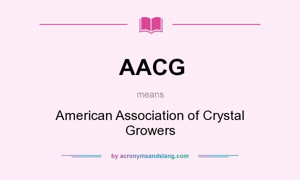 What does AACG mean? It stands for American Association of Crystal Growers