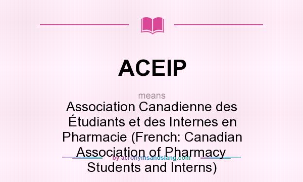 What does ACEIP mean? It stands for Association Canadienne des Étudiants et des Internes en Pharmacie (French: Canadian Association of Pharmacy Students and Interns)