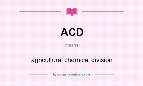 What does ACD mean? It stands for agricultural chemical division