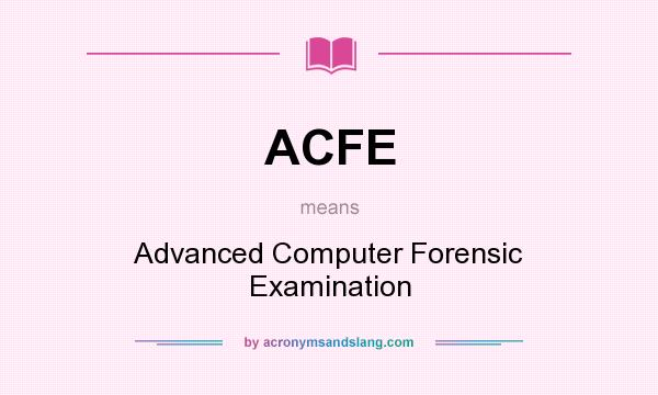 What does ACFE mean? It stands for Advanced Computer Forensic Examination