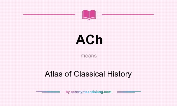 What does ACh mean? It stands for Atlas of Classical History