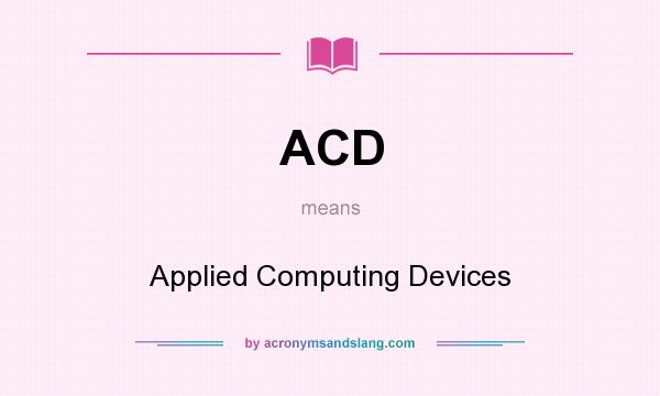 What does ACD mean? It stands for Applied Computing Devices