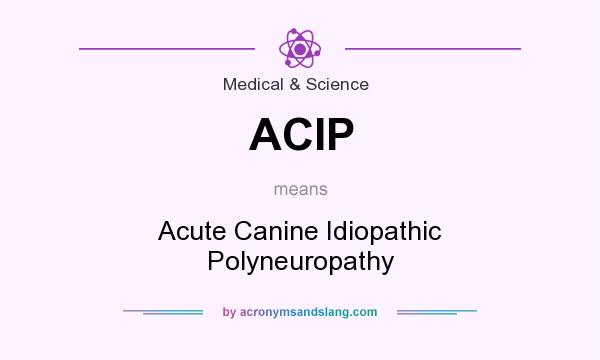What does ACIP mean? It stands for Acute Canine Idiopathic Polyneuropathy