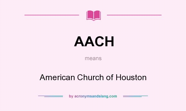What does AACH mean? It stands for American Church of Houston