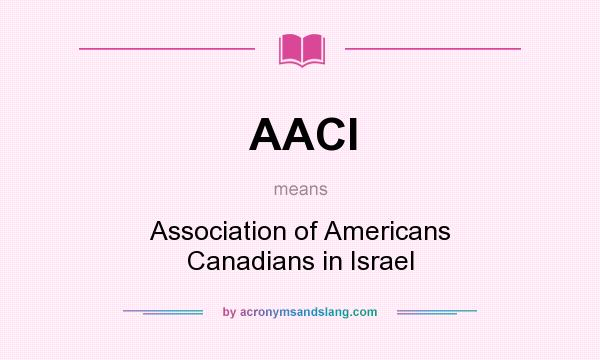 What does AACI mean? It stands for Association of Americans Canadians in Israel