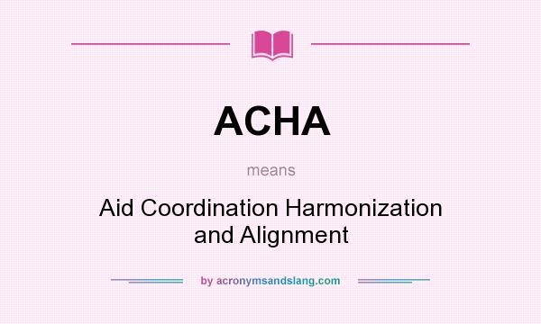 What does ACHA mean? It stands for Aid Coordination Harmonization and Alignment
